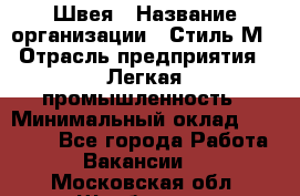 Швея › Название организации ­ Стиль М › Отрасль предприятия ­ Легкая промышленность › Минимальный оклад ­ 12 000 - Все города Работа » Вакансии   . Московская обл.,Щербинка г.